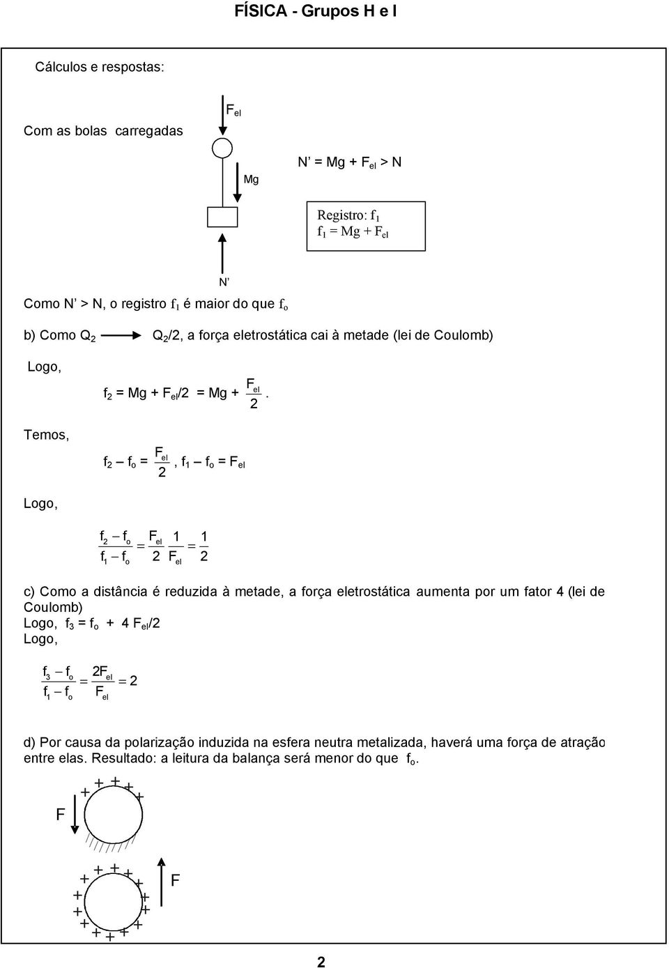 Temos, f f o = F el, f 1 f o = F el Logo, f fo Fel 1 1 = = f f F 1 o el c) Como a distância é reduzida à metade, a força eletrostática aumenta por um fator 4 (lei