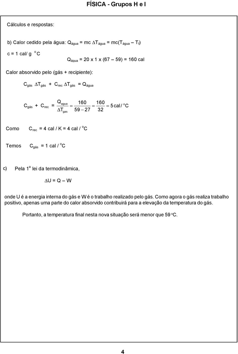 Pela 1 a lei da termodinâmica, U = Q W onde U é a energia interna do gás e W é o trabalho realizado pelo gás.