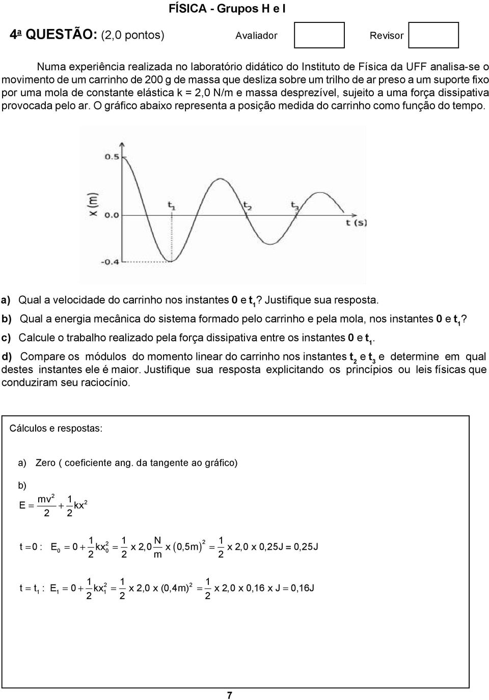 O gráfico abaixo representa a posição medida do carrinho como função do tempo. a) Qual a velocidade do carrinho nos instantes 0 e t 1? Justifique sua resposta.