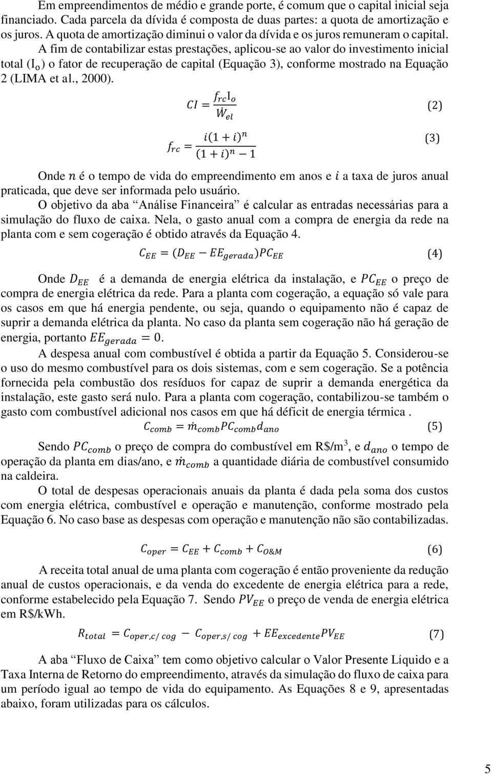 A fim de contabilizar estas prestações, aplicou-se ao valor do investimento inicial total (I o ) o fator de recuperação de capital (Equação 3), conforme mostrado na Equação 2 (LIMA et al., 2000).