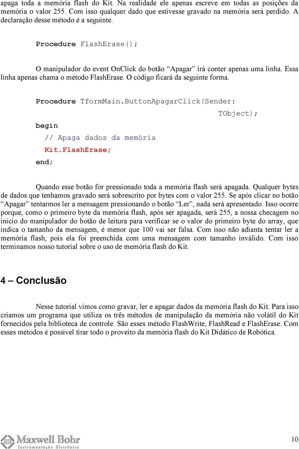 O código ficará da seguinte forma. Procedure TformMain.ButtonApagarClick(Sender: TObject); // Apaga dados da memória Kit.