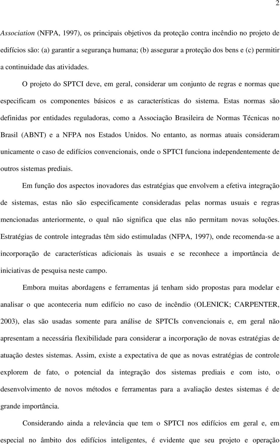 Estas normas são definidas por entidades reguladoras, como a Associação Brasileira de Normas Técnicas no Brasil (ABNT) e a NFPA nos Estados Unidos.