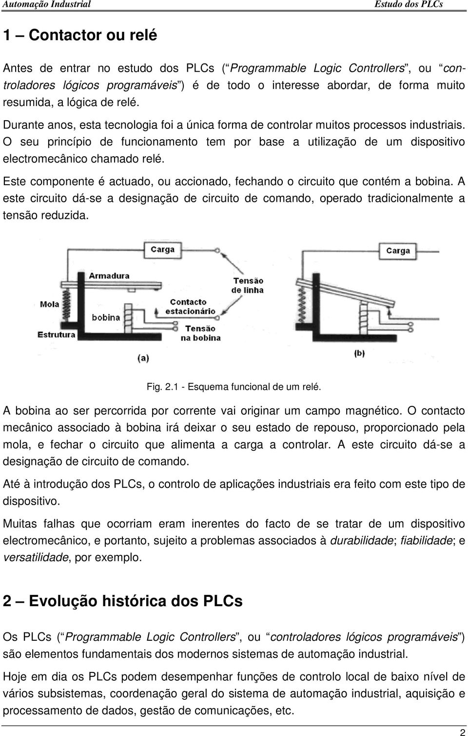 seu princípio de funcionamento tem por base a utilização de um dispositivo electromecânico chamado relé. Este componente é actuado, ou accionado, fechando o circuito que contém a bobina.