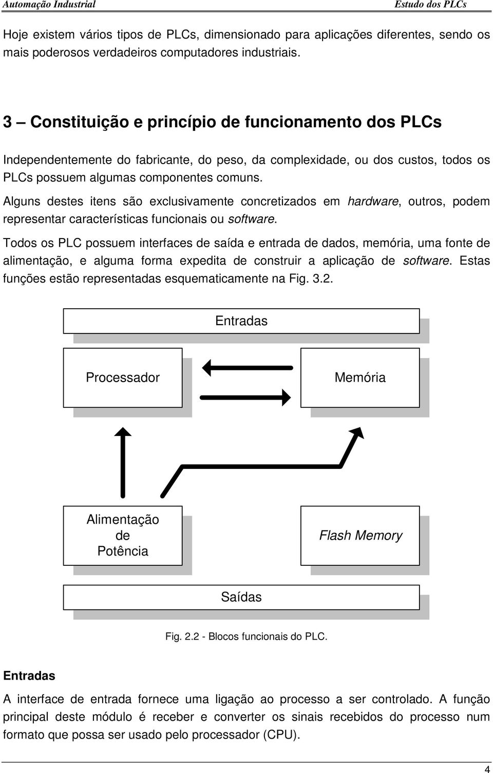 Alguns destes itens são exclusivamente concretizados em hardware, outros, podem representar características funcionais ou software.