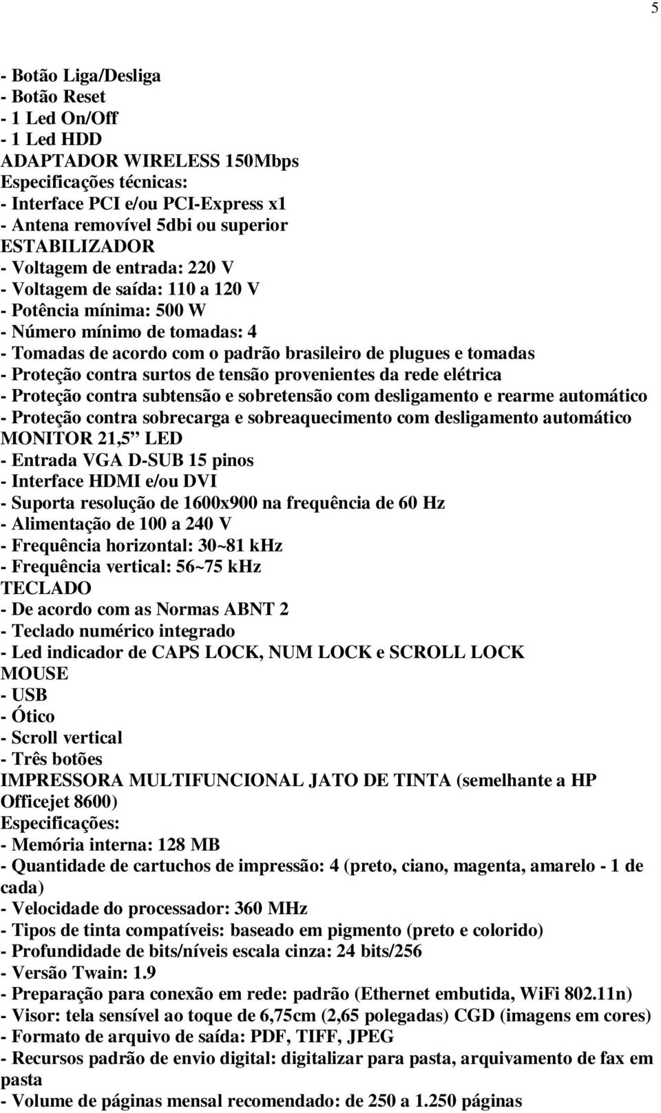 surtos de tensão provenientes da rede elétrica - Proteção contra subtensão e sobretensão com desligamento e rearme automático - Proteção contra sobrecarga e sobreaquecimento com desligamento