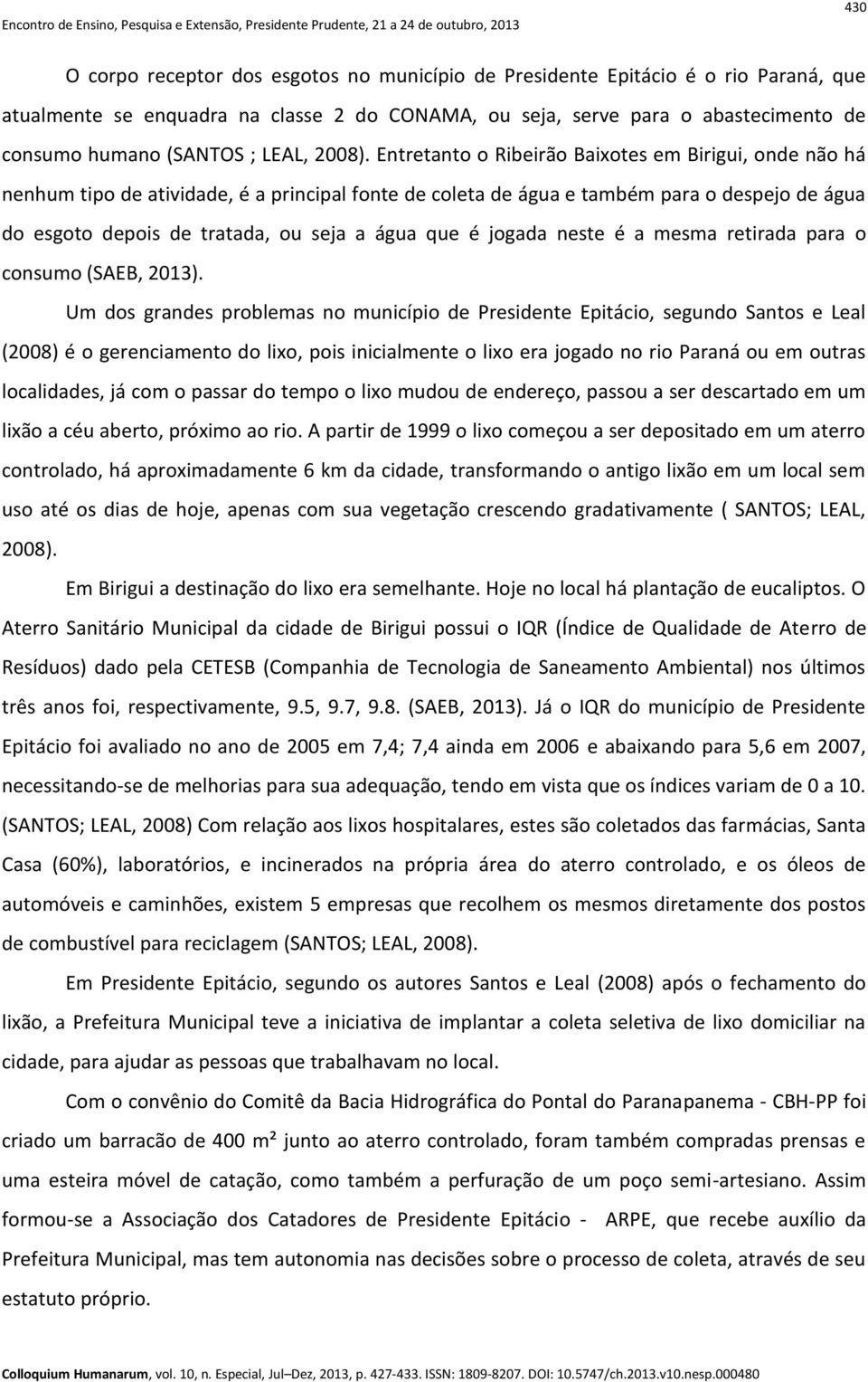 Entretanto o Ribeirão Baixotes em Birigui, onde não há nenhum tipo de atividade, é a principal fonte de coleta de água e também para o despejo de água do esgoto depois de tratada, ou seja a água que