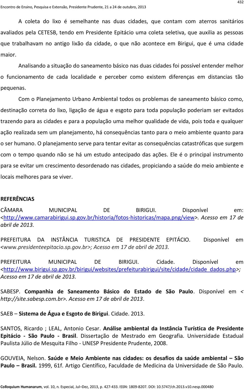 Analisando a situação do saneamento básico nas duas cidades foi possível entender melhor o funcionamento de cada localidade e perceber como existem diferenças em distancias tão pequenas.