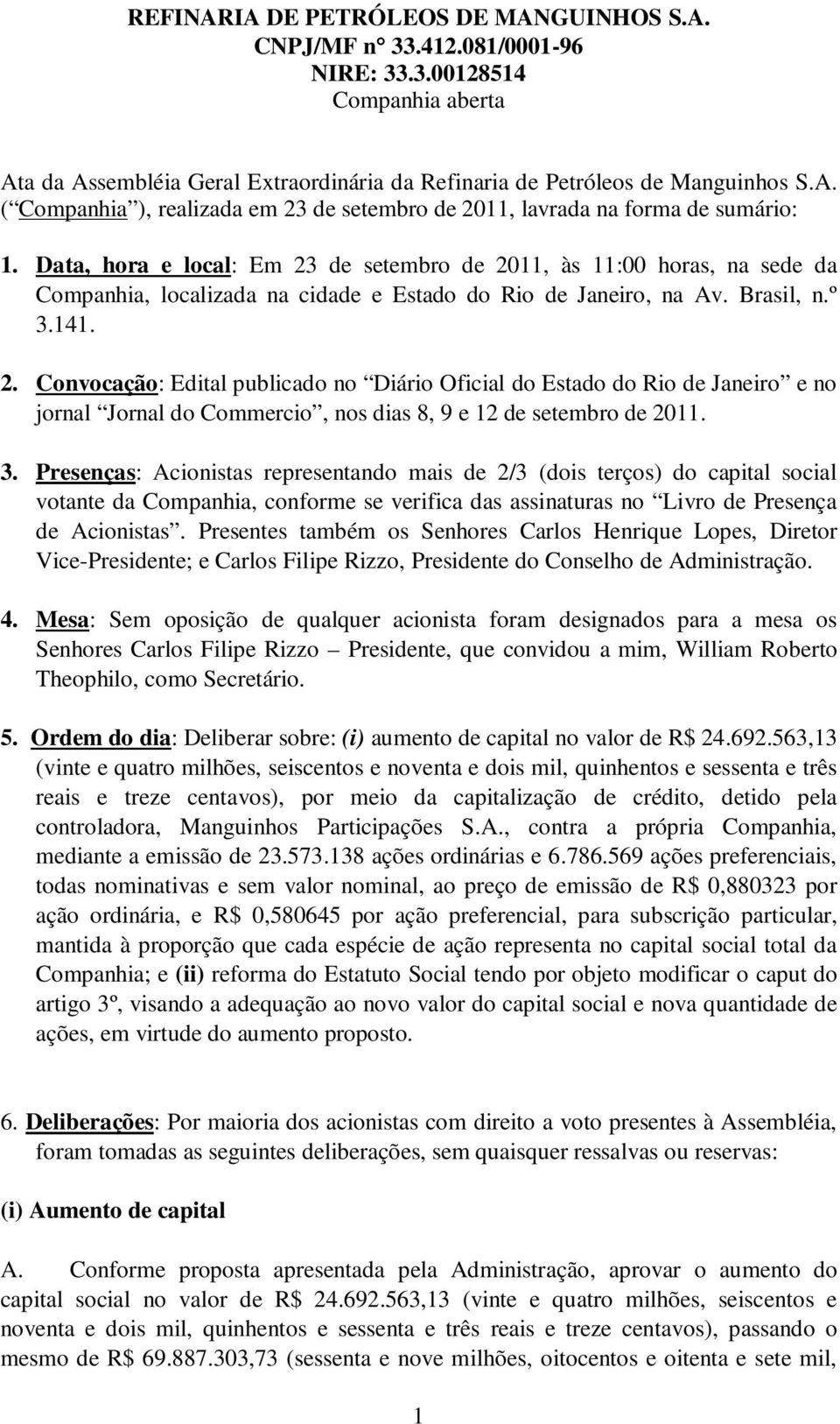 3. Presenças: Acionistas representando mais de 2/3 (dois terços) do capital social votante da Companhia, conforme se verifica das assinaturas no Livro de Presença de Acionistas.