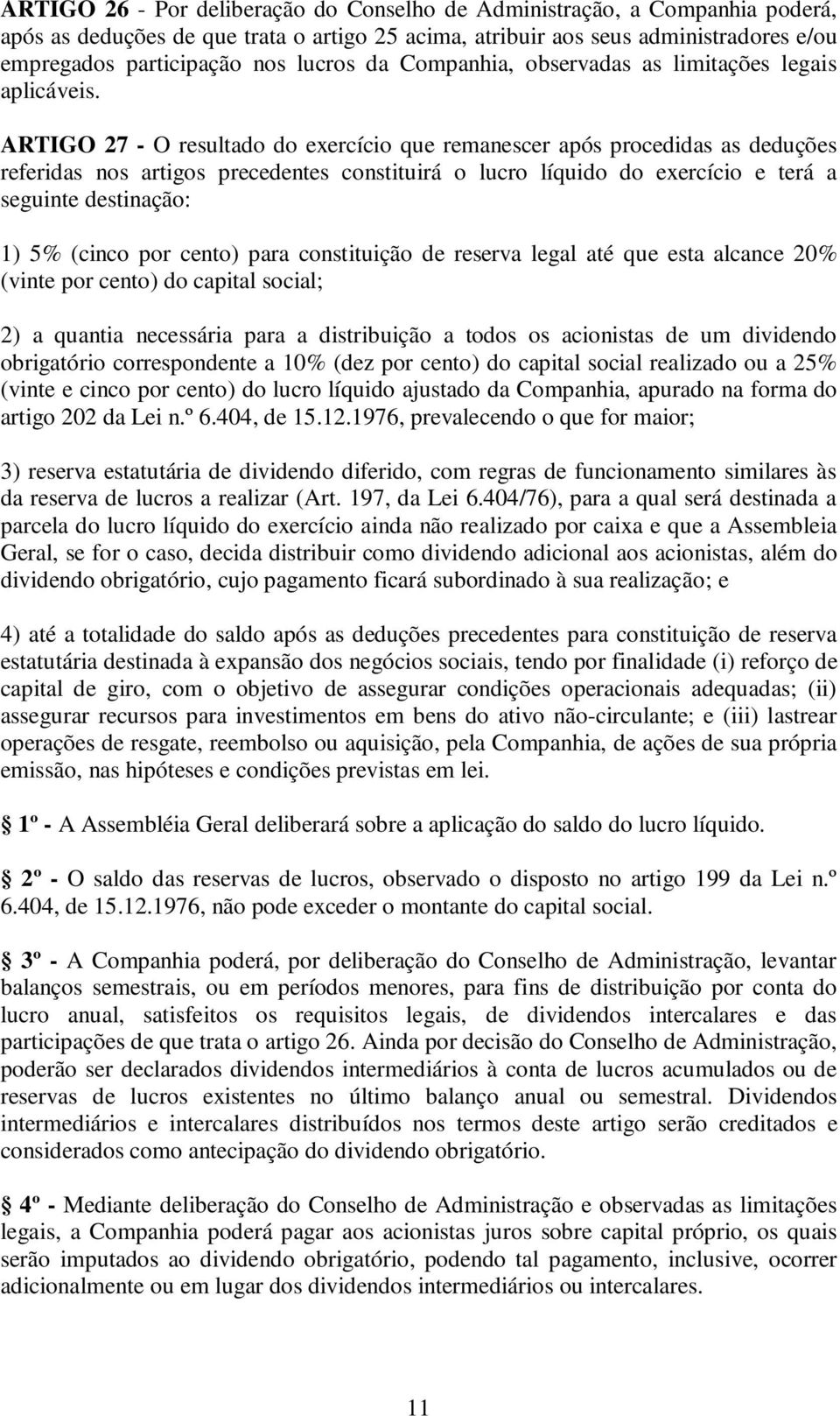 ARTIGO 27 - O resultado do exercício que remanescer após procedidas as deduções referidas nos artigos precedentes constituirá o lucro líquido do exercício e terá a seguinte destinação: 1) 5% (cinco