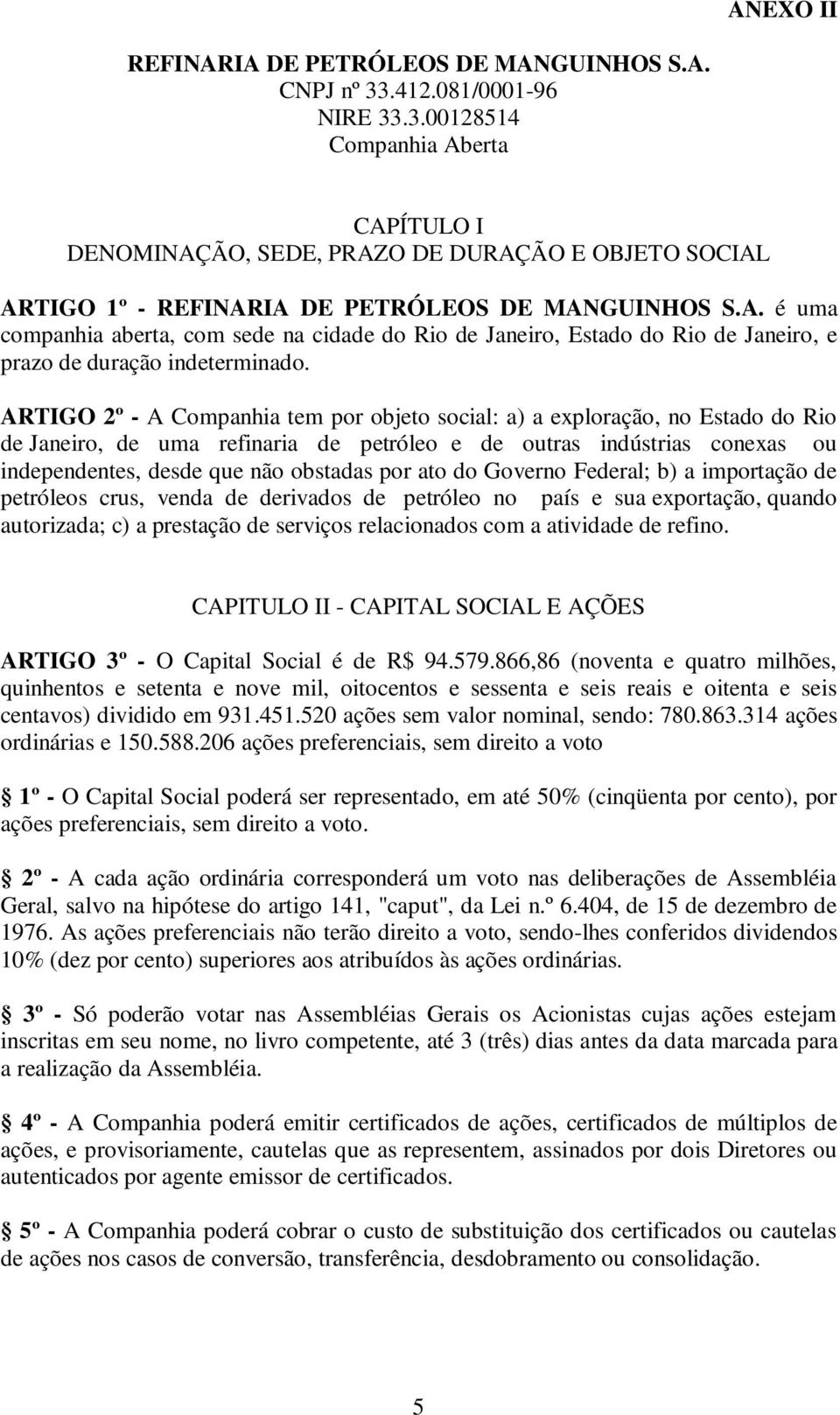 ARTIGO 2º - A Companhia tem por objeto social: a) a exploração, no Estado do Rio de Janeiro, de uma refinaria de petróleo e de outras indústrias conexas ou independentes, desde que não obstadas por