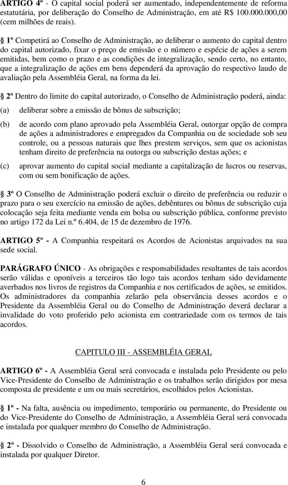 as condições de integralização, sendo certo, no entanto, que a integralização de ações em bens dependerá da aprovação do respectivo laudo de avaliação pela Assembléia Geral, na forma da lei.