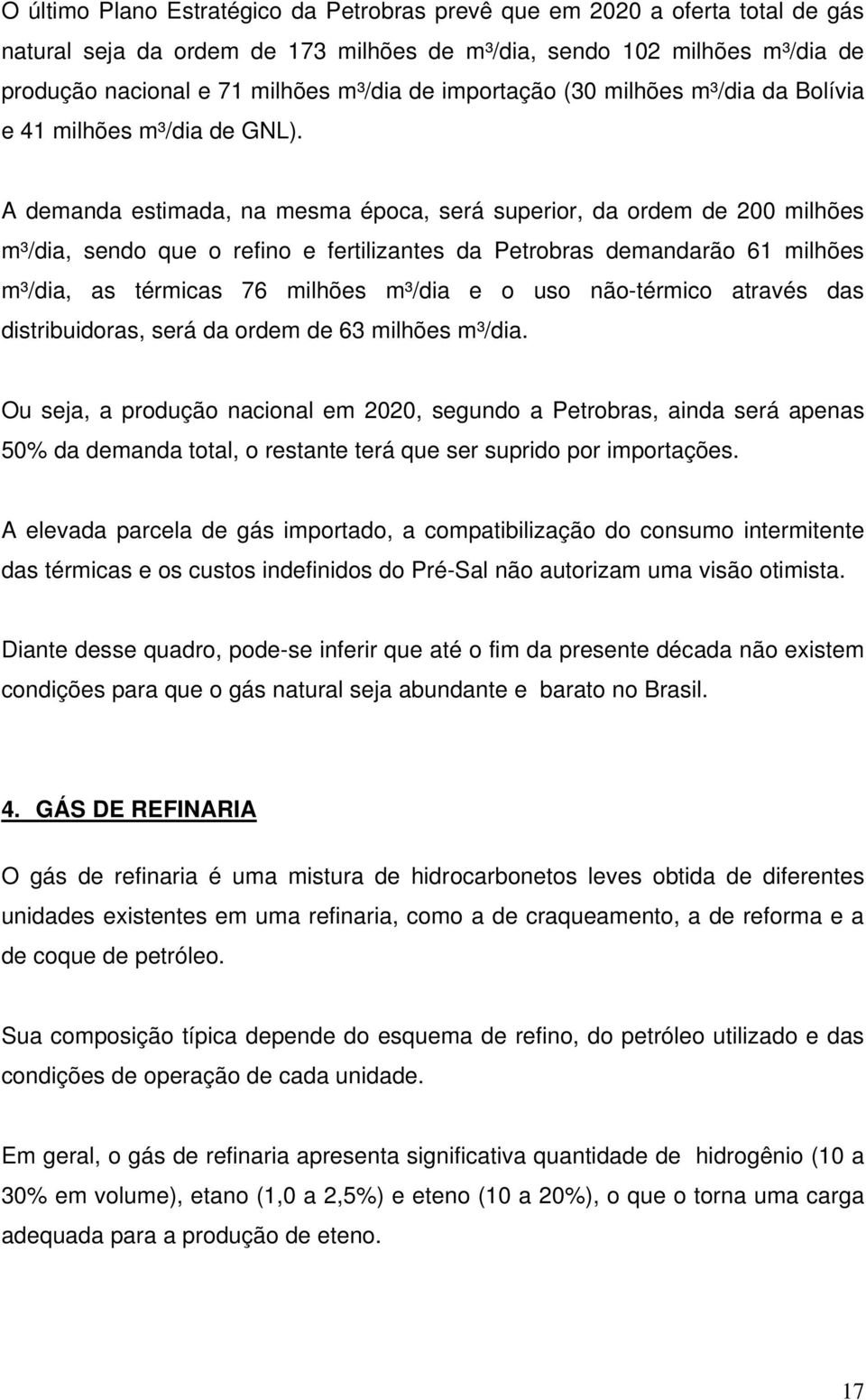 A demanda estimada, na mesma época, será superior, da ordem de 200 milhões m³/dia, sendo que o refino e fertilizantes da Petrobras demandarão 61 milhões m³/dia, as térmicas 76 milhões m³/dia e o uso