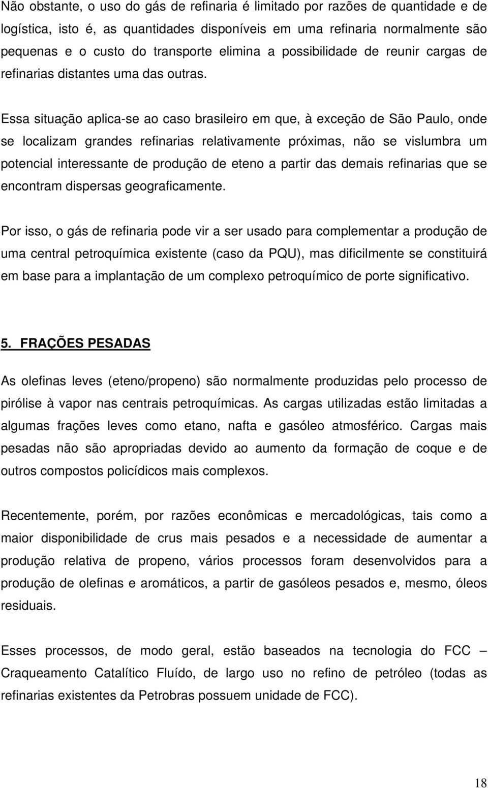 Essa situação aplica-se ao caso brasileiro em que, à exceção de São Paulo, onde se localizam grandes refinarias relativamente próximas, não se vislumbra um potencial interessante de produção de eteno