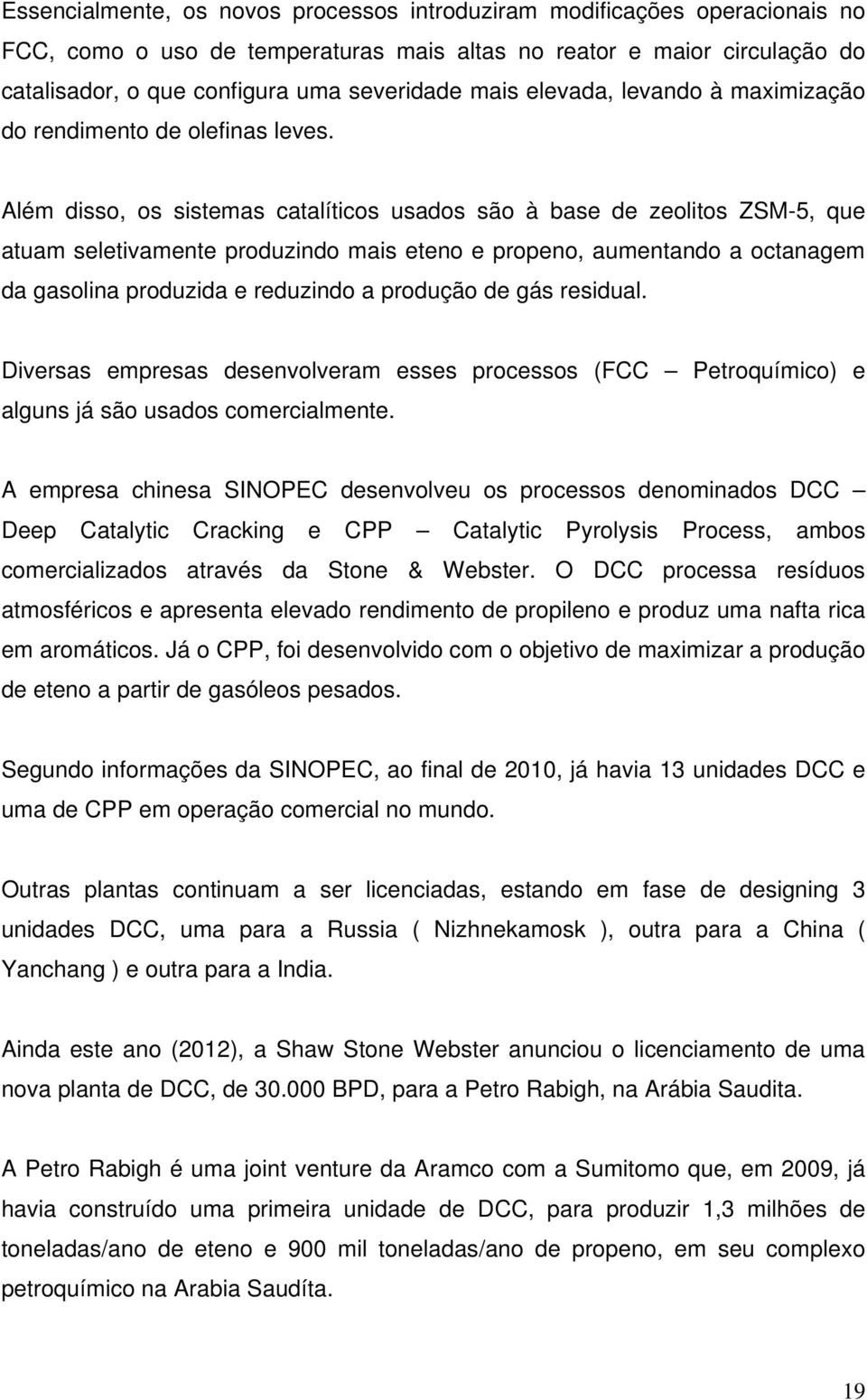 Além disso, os sistemas catalíticos usados são à base de zeolitos ZSM-5, que atuam seletivamente produzindo mais eteno e propeno, aumentando a octanagem da gasolina produzida e reduzindo a produção