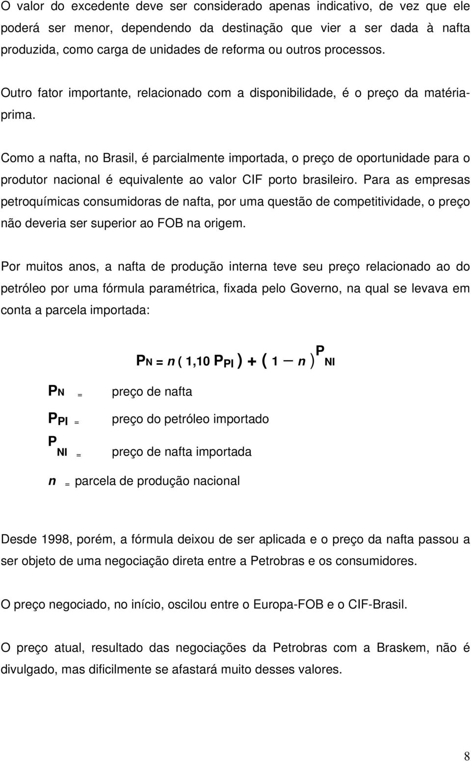 Como a nafta, no Brasil, é parcialmente importada, o preço de oportunidade para o produtor nacional é equivalente ao valor CIF porto brasileiro.