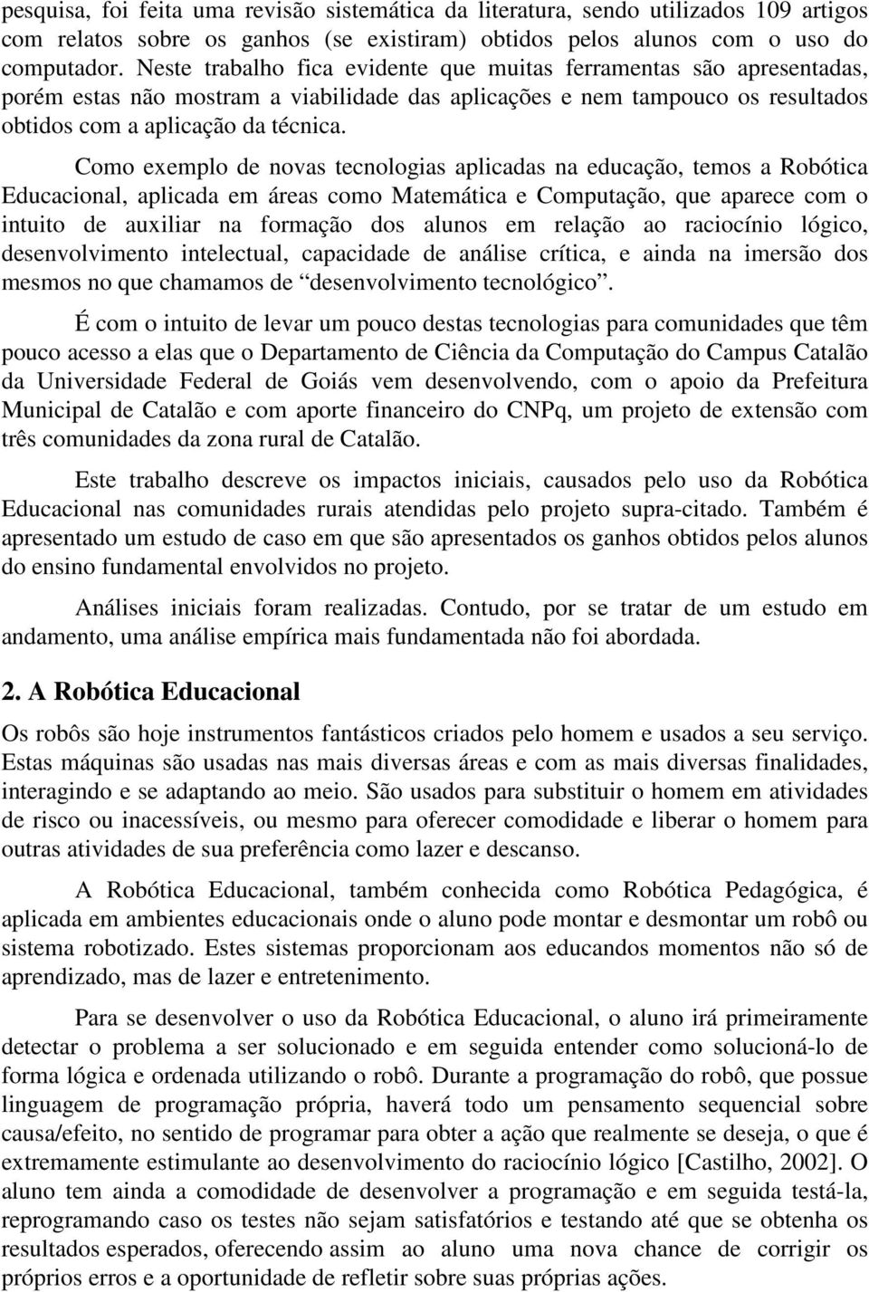 Como exemplo de novas tecnologias aplicadas na educação, temos a Robótica Educacional, aplicada em áreas como Matemática e Computação, que aparece com o intuito de auxiliar na formação dos alunos em