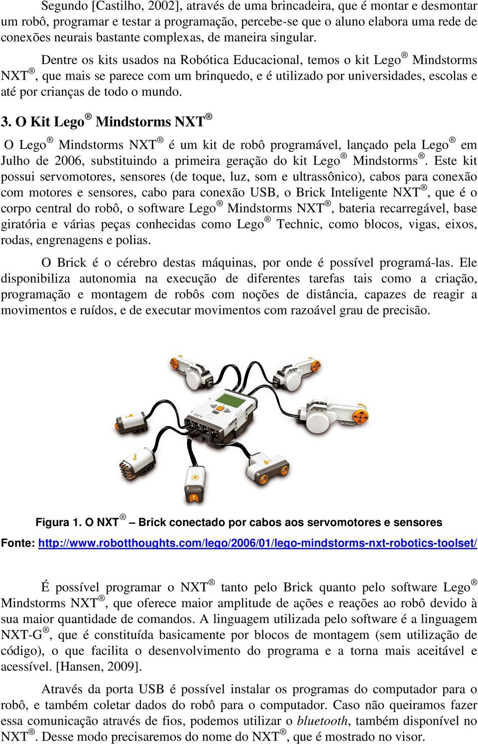 Dentre os kits usados na Robótica Educacional, temos o kit Lego Mindstorms NXT, que mais se parece com um brinquedo, e é utilizado por universidades, escolas e até por crianças de todo o mundo. 3.