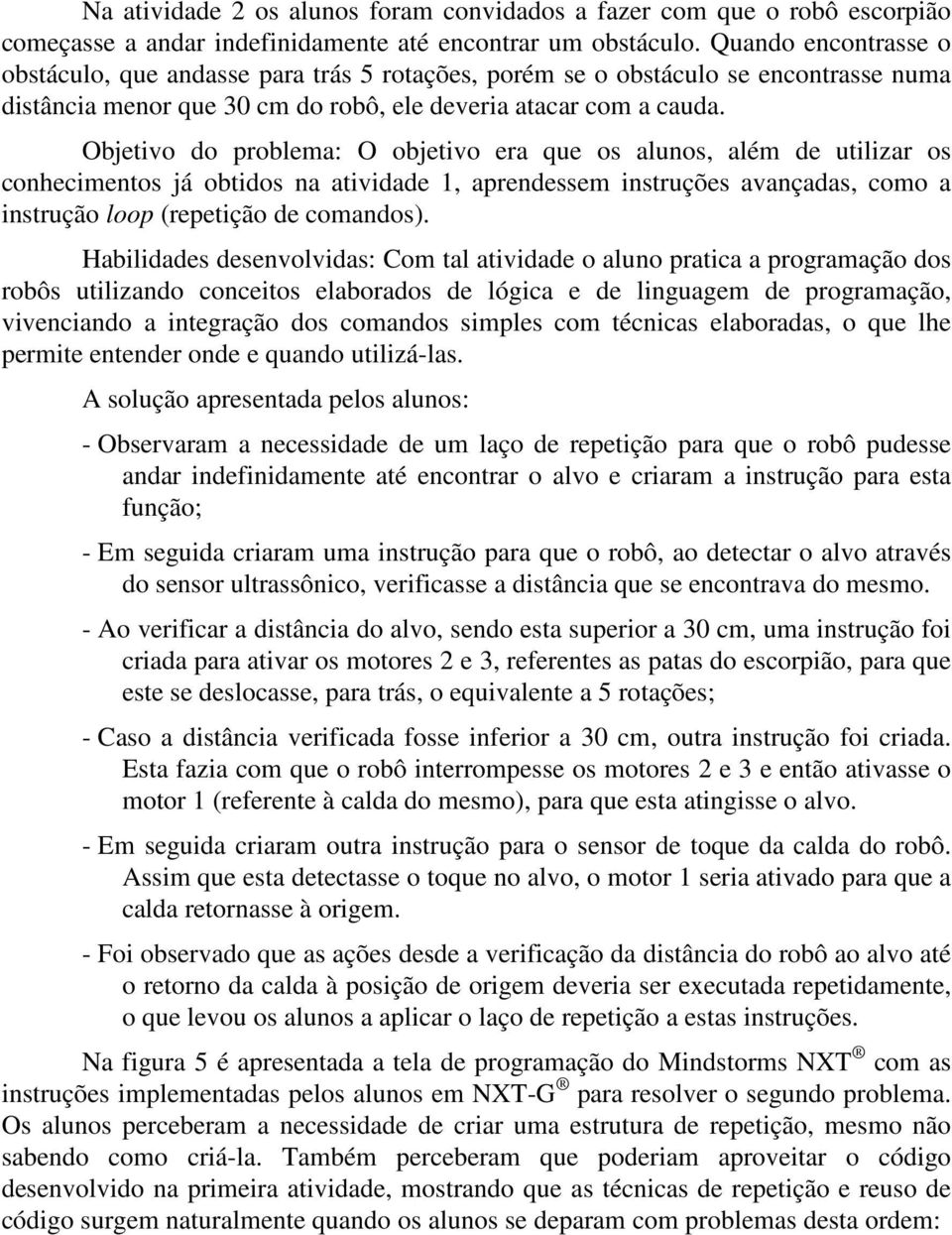 Objetivo do problema: O objetivo era que os alunos, além de utilizar os conhecimentos já obtidos na atividade 1, aprendessem instruções avançadas, como a instrução loop (repetição de comandos).