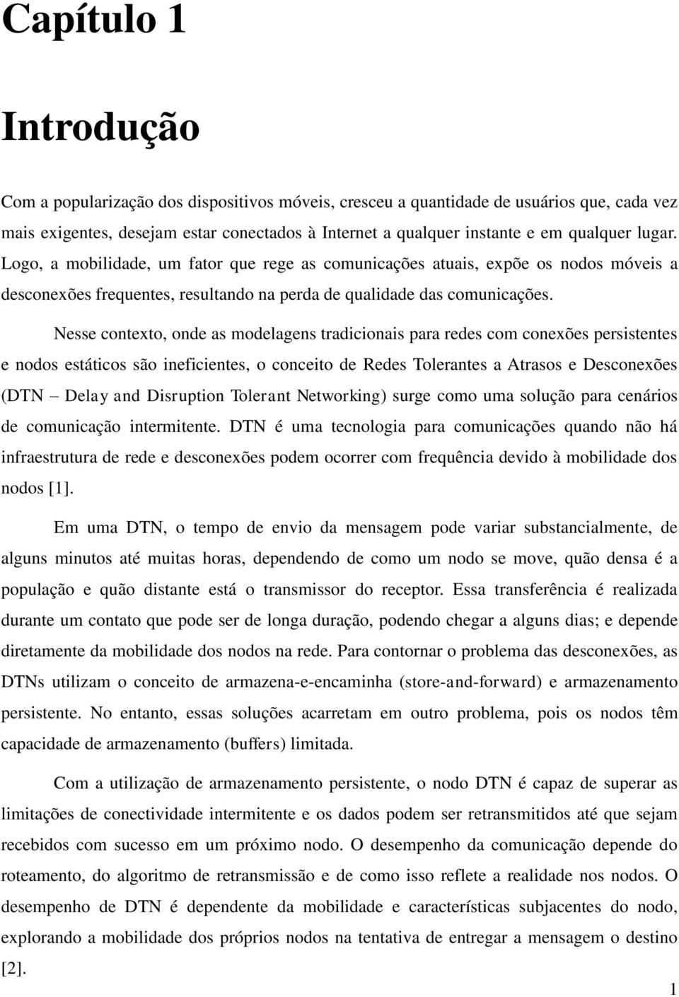 Nesse contexto, onde as modelagens tradicionais para redes com conexões persistentes e nodos estáticos são ineficientes, o conceito de Redes Tolerantes a Atrasos e Desconexões (DTN Delay and