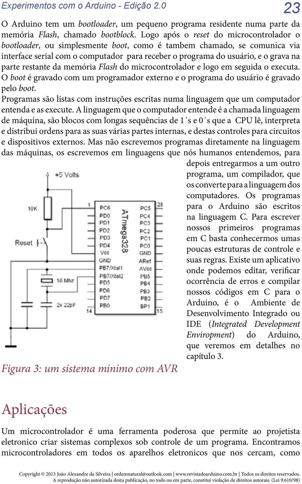 parte restante da memória Flash do microcontrolador e logo em seguida o executa. O boot é gravado com um programador externo e o programa do usuário é gravado pelo boot.