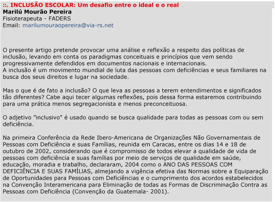 em documentos nacionais e internacionais. A inclusão é um movimento mundial de luta das pessoas com deficiências e seus familiares na busca dos seus direitos e lugar na sociedade.