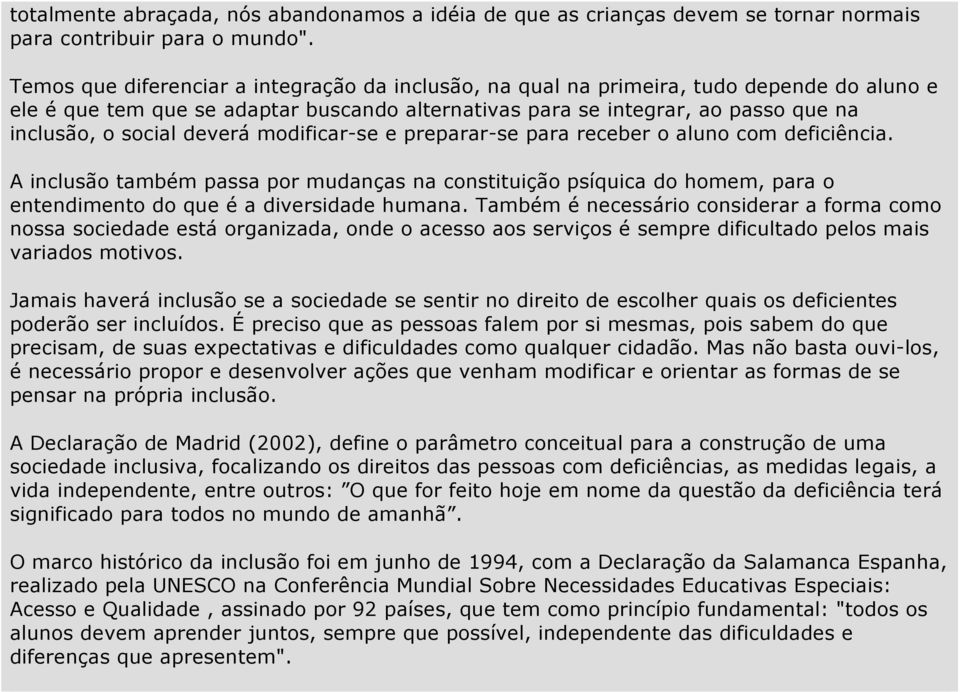 deverá modificar-se e preparar-se para receber o aluno com deficiência. A inclusão também passa por mudanças na constituição psíquica do homem, para o entendimento do que é a diversidade humana.