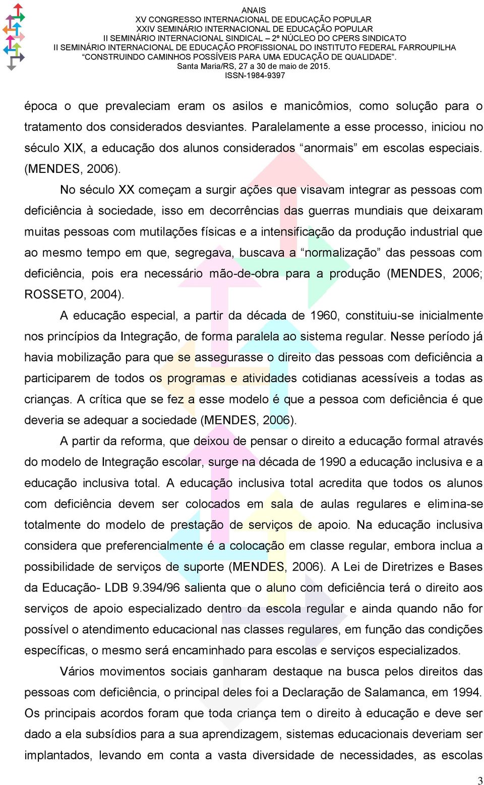 No século XX começam a surgir ações que visavam integrar as pessoas com deficiência à sociedade, isso em decorrências das guerras mundiais que deixaram muitas pessoas com mutilações físicas e a