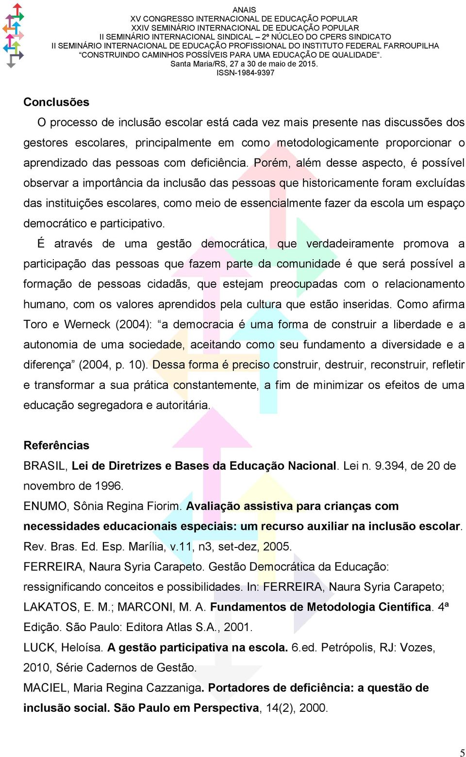 Porém, além desse aspecto, é possível observar a importância da inclusão das pessoas que historicamente foram excluídas das instituições escolares, como meio de essencialmente fazer da escola um