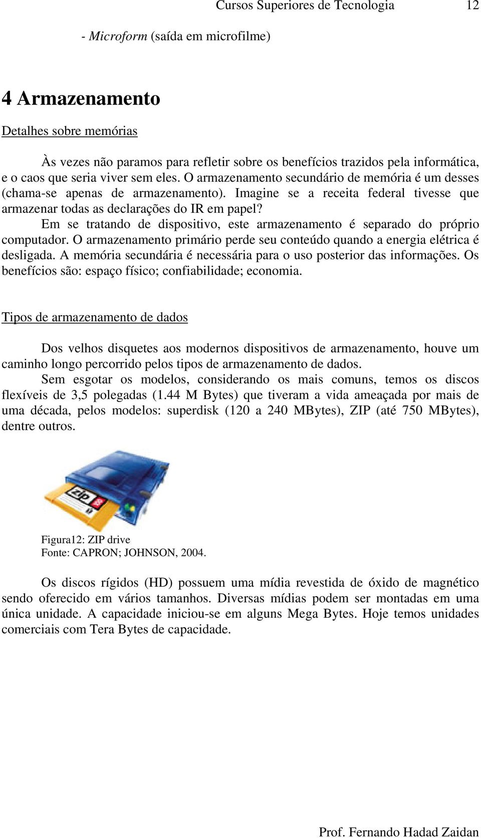 Em se tratando de dispositivo, este armazenamento é separado do próprio computador. O armazenamento primário perde seu conteúdo quando a energia elétrica é desligada.