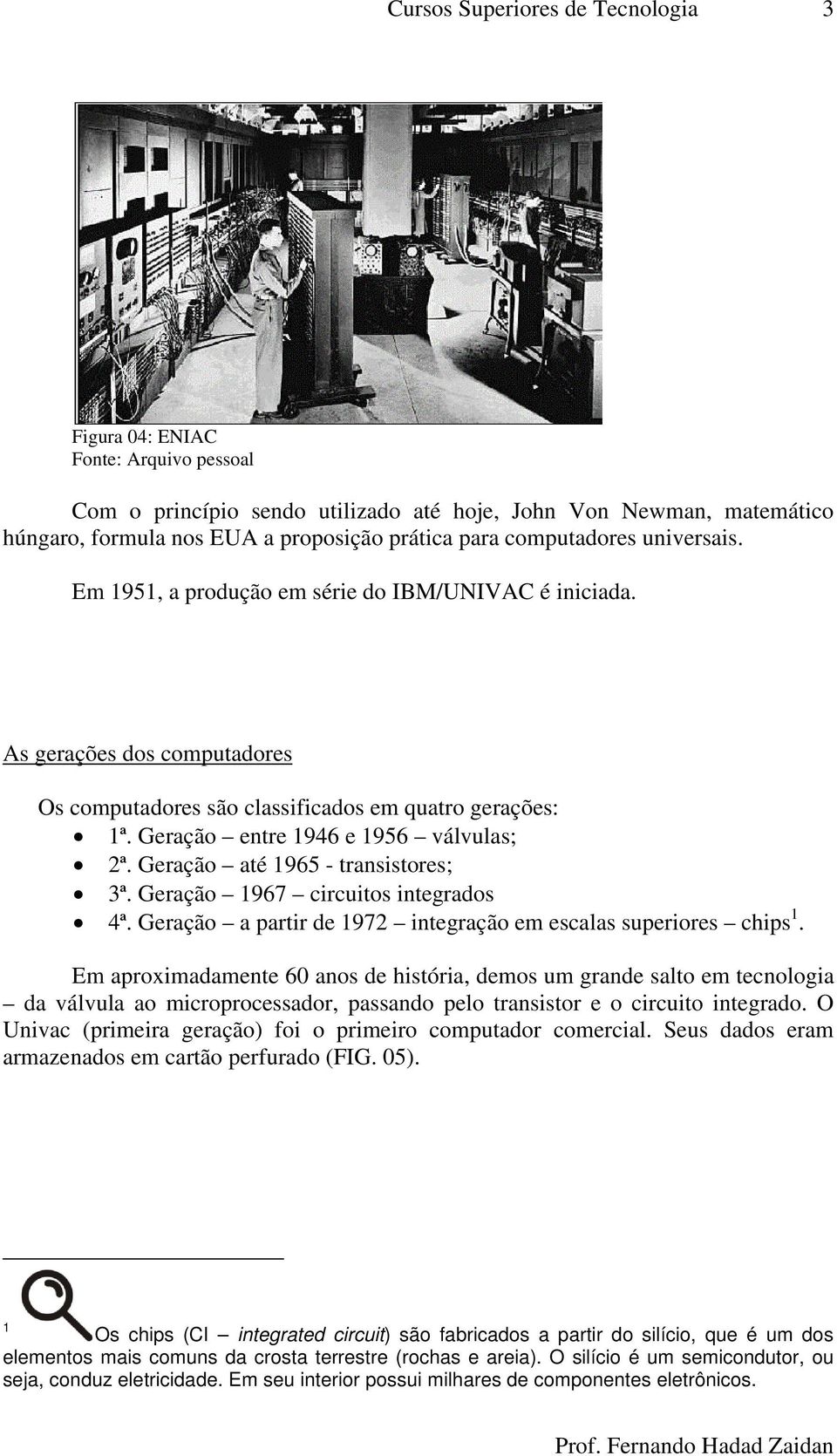 Geração entre 1946 e 1956 válvulas; 2ª. Geração até 1965 - transistores; 3ª. Geração 1967 circuitos integrados 4ª. Geração a partir de 1972 integração em escalas superiores chips 1.