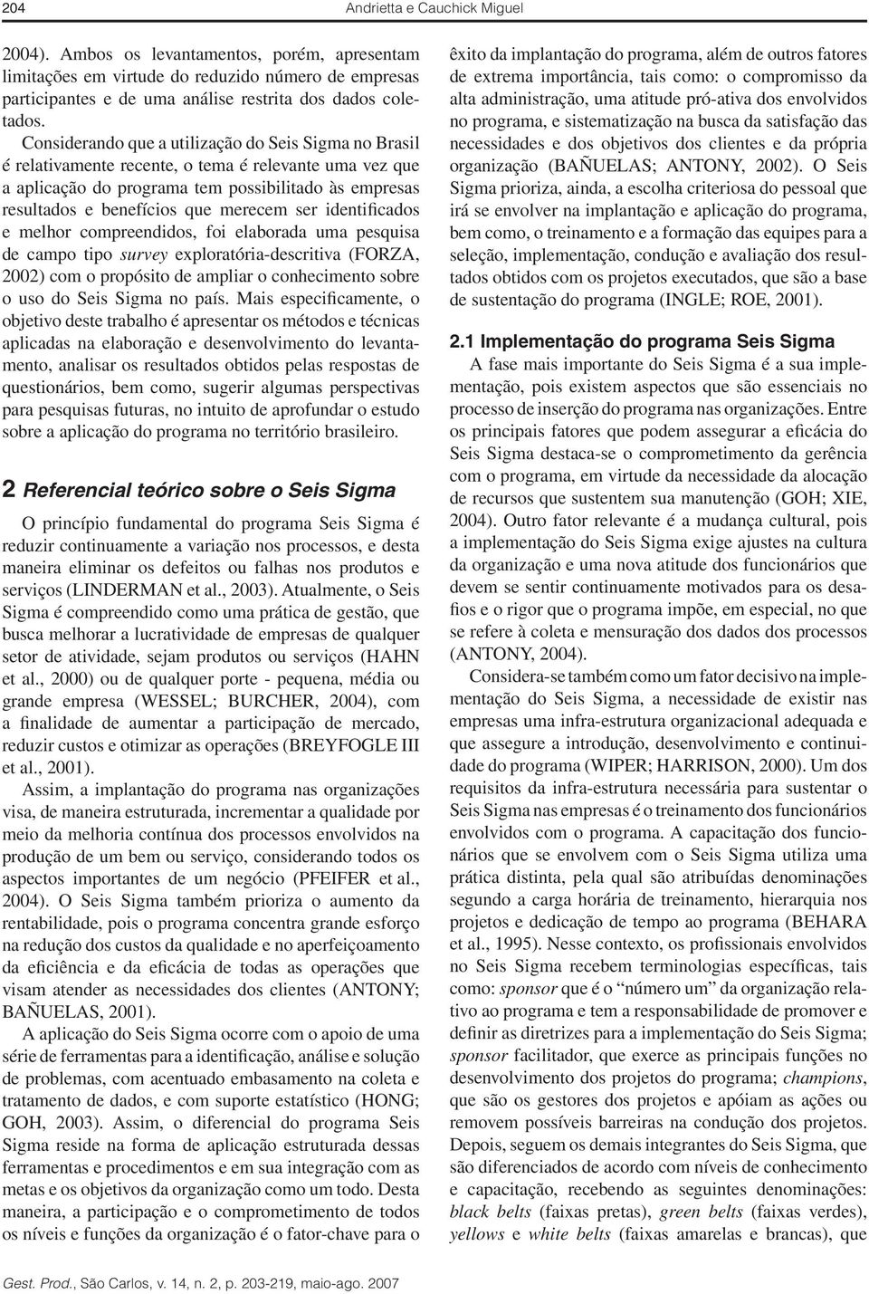 ser identificados e melhor compreendidos, foi elaborada uma pesquisa de campo tipo survey exploratória-descritiva (FORZA, 2002) com o propósito de ampliar o conhecimento sobre o uso do Seis Sigma no