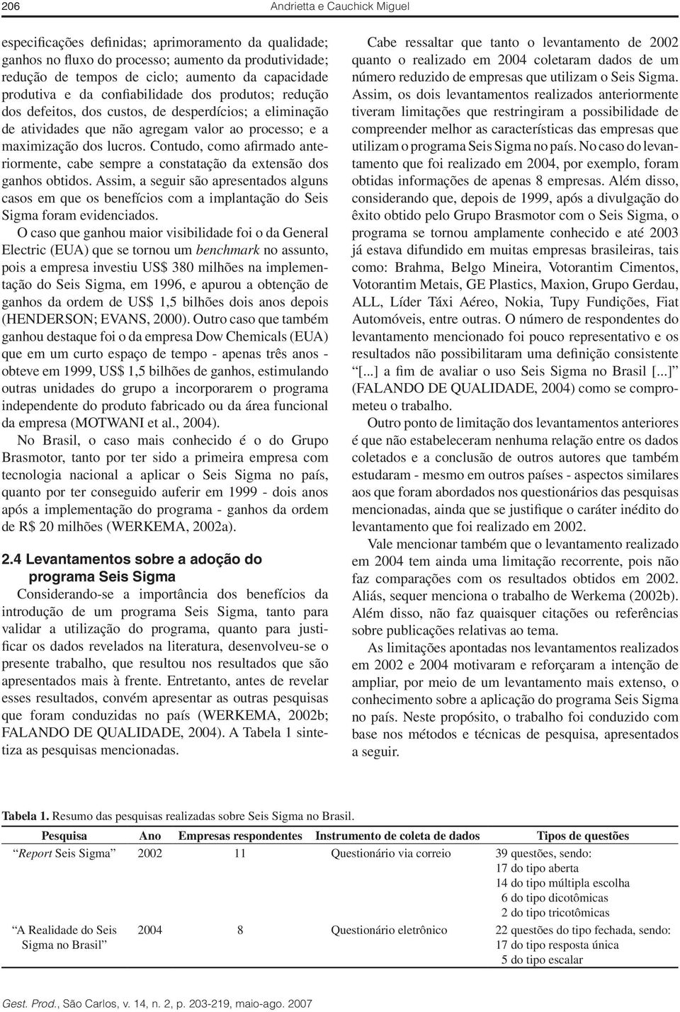 Contudo, como afirmado anteriormente, cabe sempre a constatação da extensão dos ganhos obtidos.