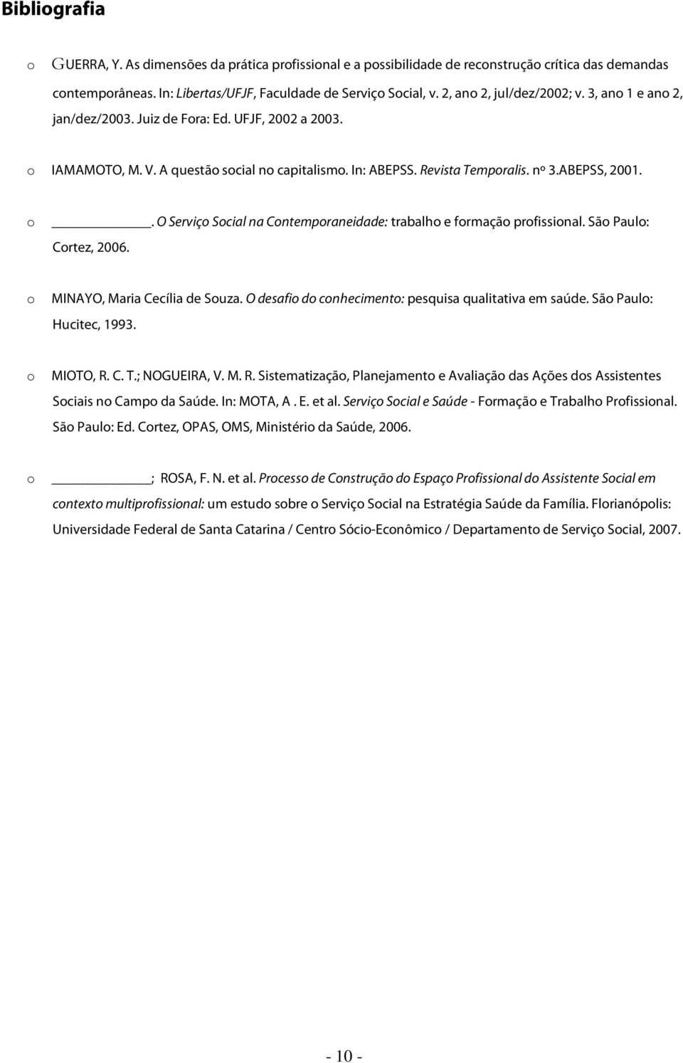 São Paulo: Cortez, 2006. o MINAYO, Maria Cecília de Souza. O desafio do conhecimento: pesquisa qualitativa em saúde. São Paulo: Hucitec, 1993. o MIOTO, R.