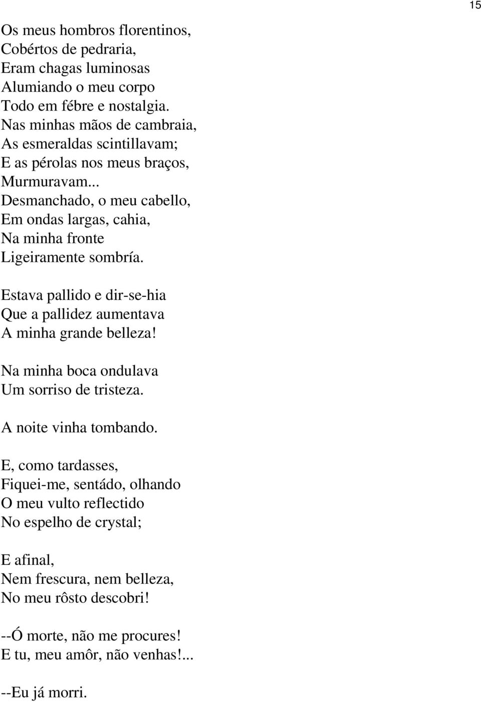 .. Desmanchado, o meu cabello, Em ondas largas, cahia, Na minha fronte Ligeiramente sombría. Estava pallido e dir-se-hia Que a pallidez aumentava A minha grande belleza!