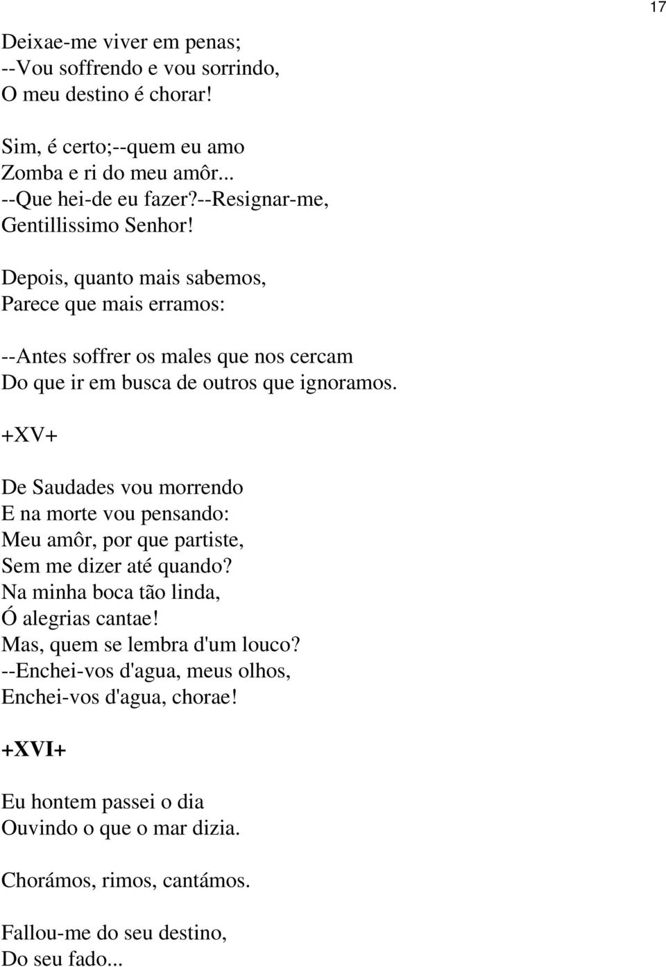 +XV+ De Saudades vou morrendo E na morte vou pensando: Meu amôr, por que partiste, Sem me dizer até quando? Na minha boca tão linda, Ó alegrias cantae!