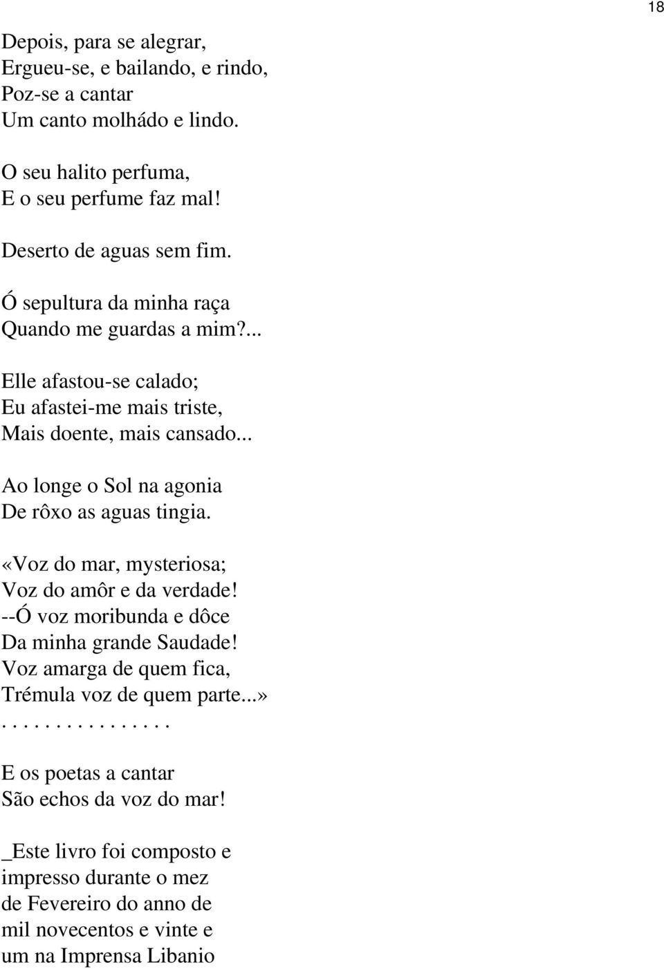 .. Ao longe o Sol na agonia De rôxo as aguas tingia. «Voz do mar, mysteriosa; Voz do amôr e da verdade! --Ó voz moribunda e dôce Da minha grande Saudade!