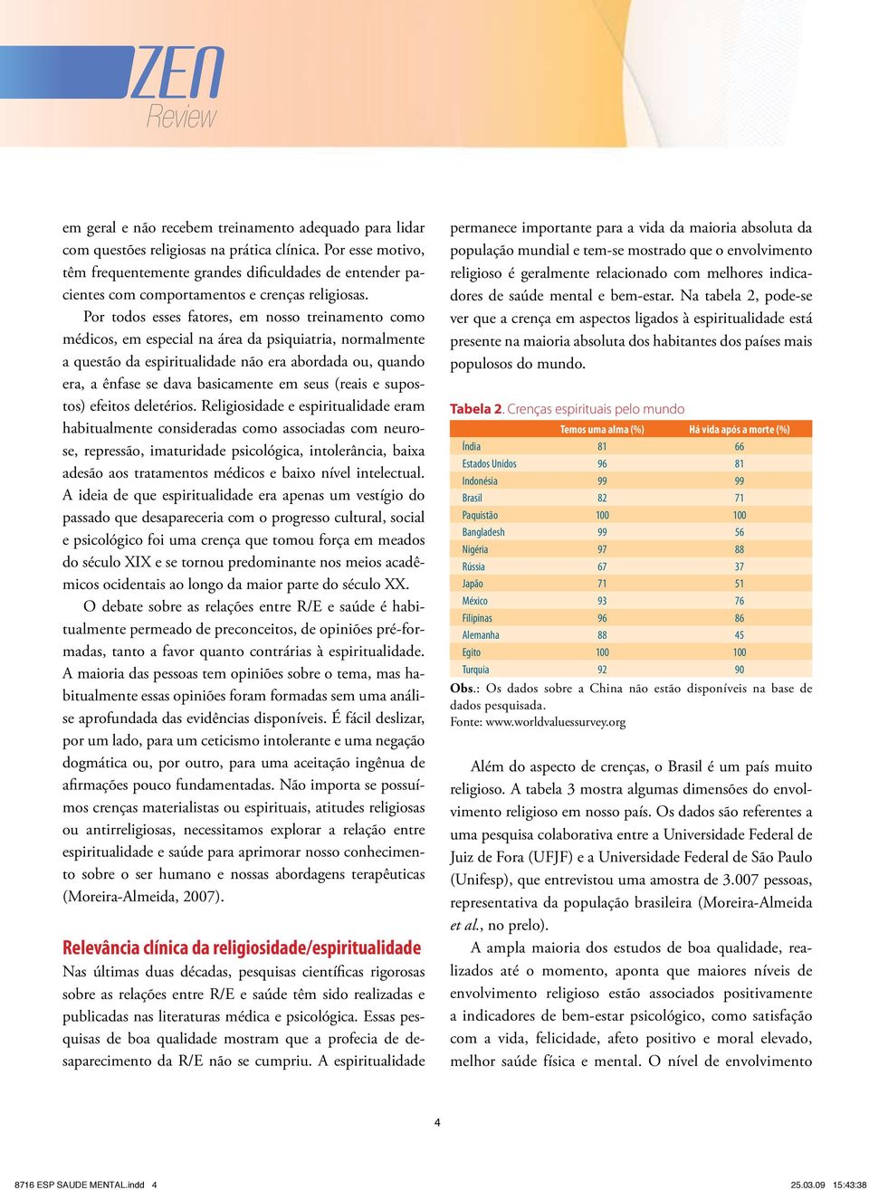 Por todos esses fatores, em nosso treinamento como médicos, em especial na área da psiquiatria, normalmente a questão da espiritualidade não era abordada ou, quando era, a ênfase se dava basicamente