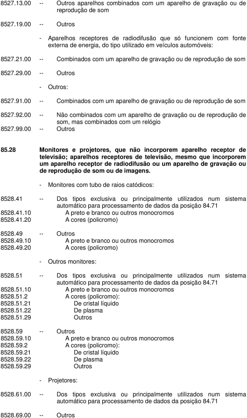 00 -- Combinados com um aparelho de gravação ou de reprodução de som 8527.29.00 -- Outros - Outros: 8527.91.00 -- Combinados com um aparelho de gravação ou de reprodução de som 8527.92.