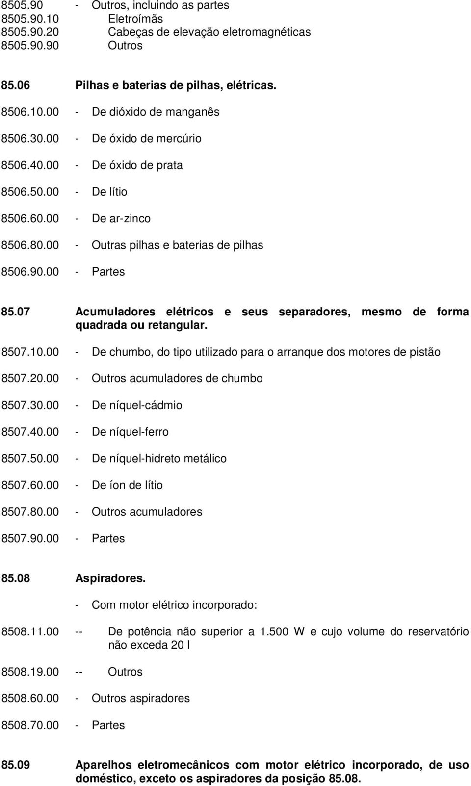 07 Acumuladores elétricos e seus separadores, mesmo de forma quadrada ou retangular. 8507.10.00 - De chumbo, do tipo utilizado para o arranque dos motores de pistão 8507.20.