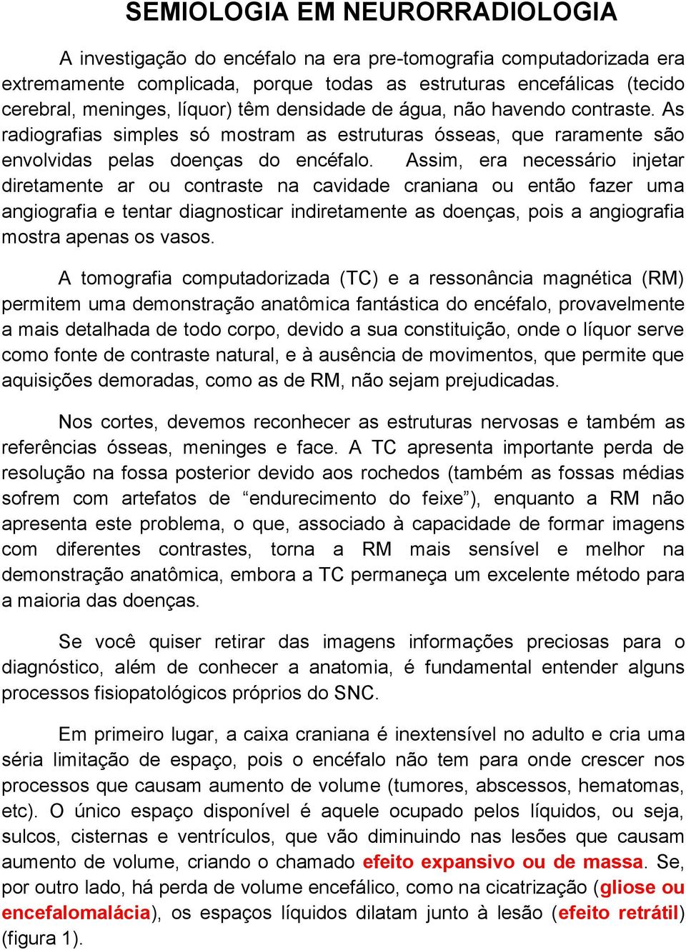 Assim, era necessário injetar diretamente ar ou contraste na cavidade craniana ou então fazer uma angiografia e tentar diagnosticar indiretamente as doenças, pois a angiografia mostra apenas os vasos.