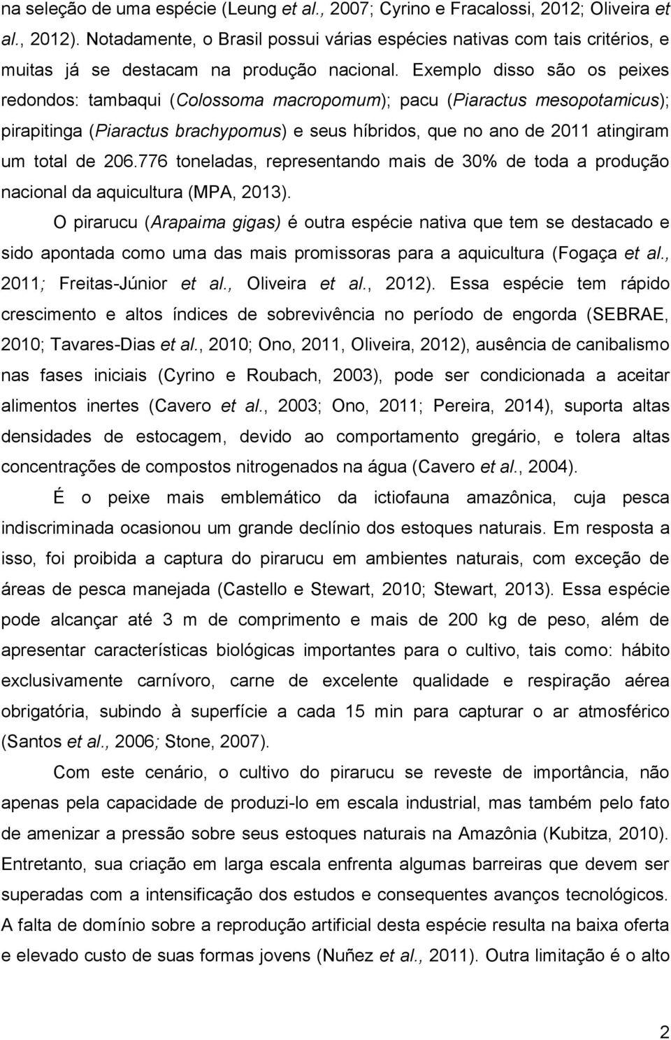 Exemplo disso são os peixes redondos: tambaqui (Colossoma macropomum); pacu (Piaractus mesopotamicus); pirapitinga (Piaractus brachypomus) e seus híbridos, que no ano de 2011 atingiram um total de