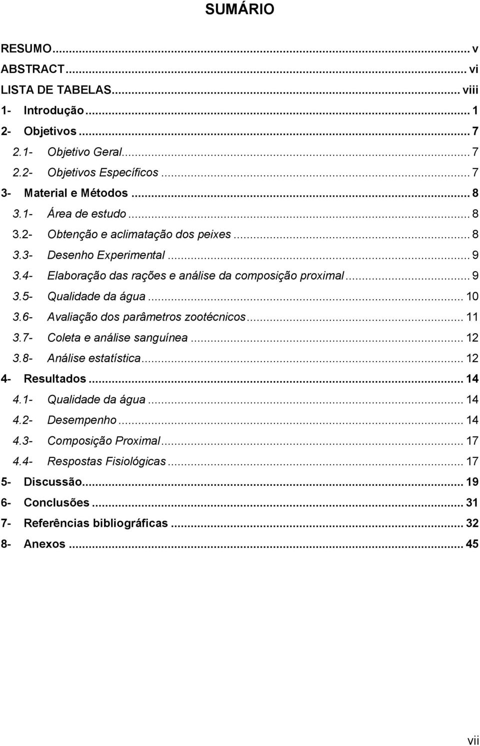 .. 10 3.6- Avaliação dos parâmetros zootécnicos... 11 3.7- Coleta e análise sanguínea... 12 3.8- Análise estatística... 12 4- Resultados... 14 4.1- Qualidade da água... 14 4.2- Desempenho.