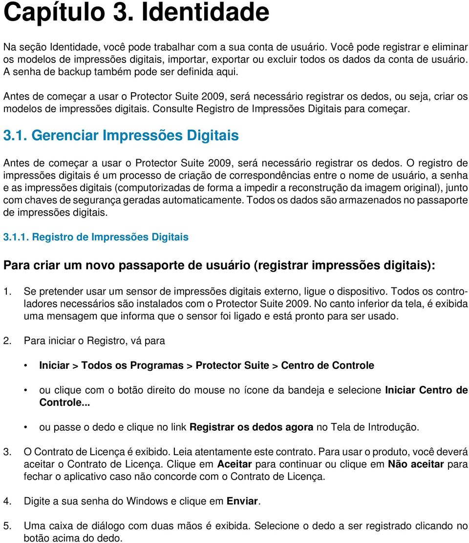 Antes de começar a usar o Protector Suite 2009, será necessário registrar os dedos, ou seja, criar os modelos de impressões digitais. Consulte Registro de Impressões Digitais para começar.