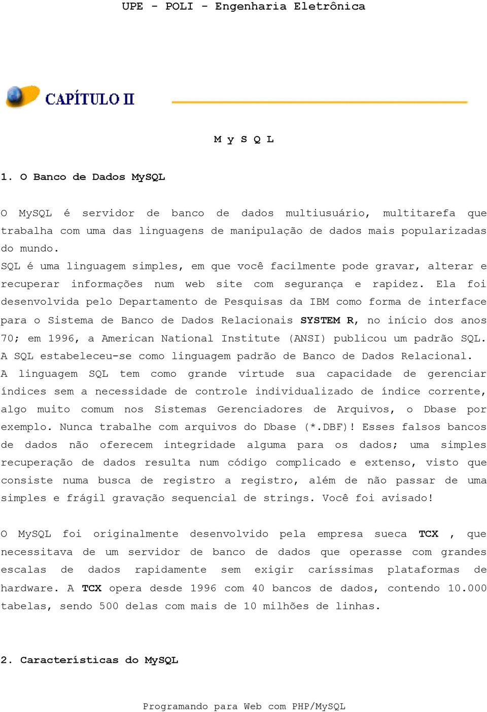 Ela foi desenvolvida pelo Departamento de Pesquisas da IBM como forma de interface para o Sistema de Banco de Dados Relacionais SYSTEM R, no início dos anos 70; em 1996, a American National Institute