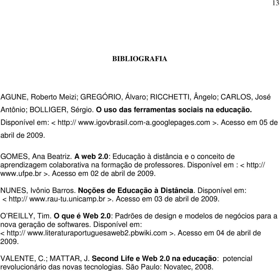 Disponível em : < http:// www.ufpe.br >. Acesso em 02 de abril de 2009. NUNES, Ivônio Barros. Noções de Educação à Distância. Disponível em: < http:// www.rau-tu.unicamp.br >. Acesso em 03 de abril de 2009.