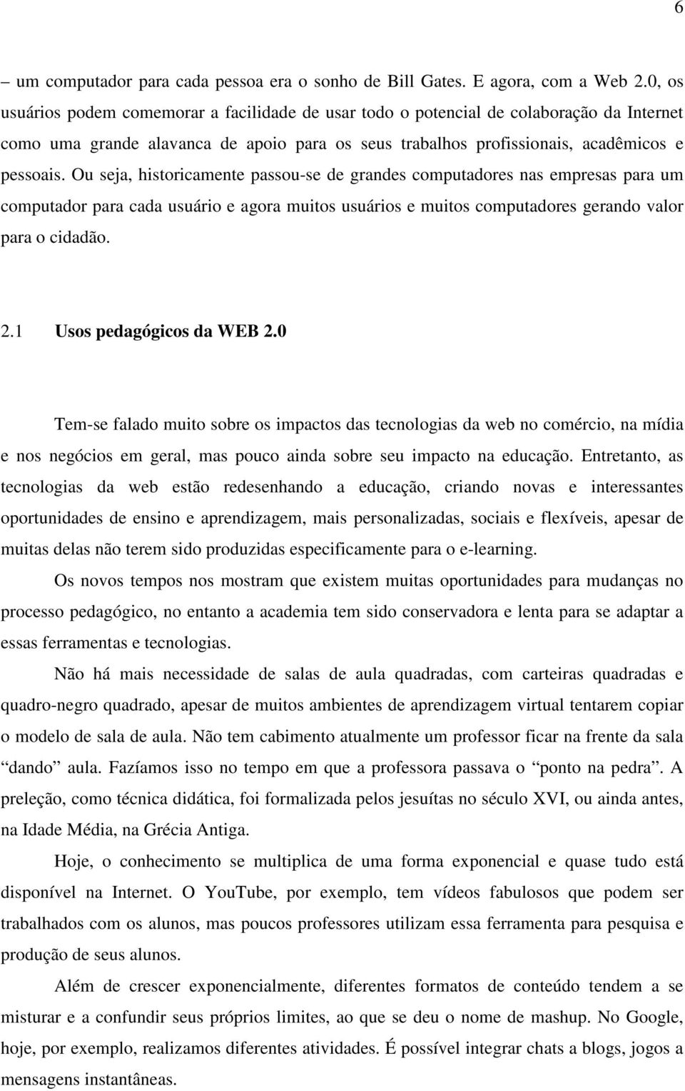 Ou seja, historicamente passou-se de grandes computadores nas empresas para um computador para cada usuário e agora muitos usuários e muitos computadores gerando valor para o cidadão. 2.