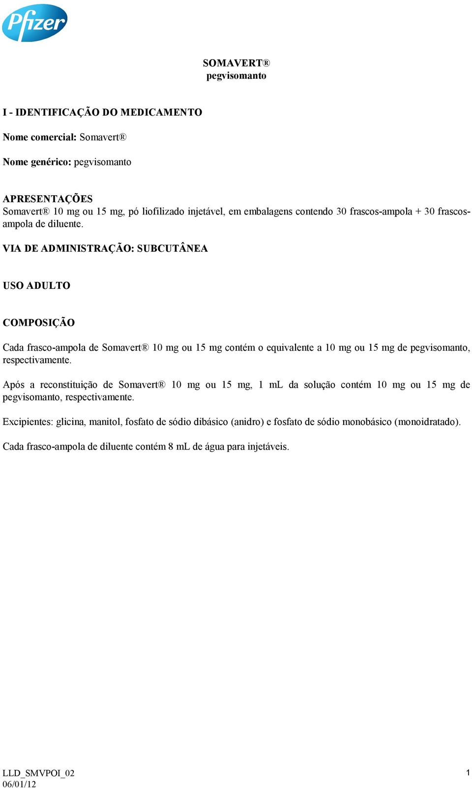 VIA DE ADMINISTRAÇÃO: SUBCUTÂNEA USO ADULTO COMPOSIÇÃO Cada frasco-ampola de Somavert 10 mg ou 15 mg contém o equivalente a 10 mg ou 15 mg de pegvisomanto, respectivamente.