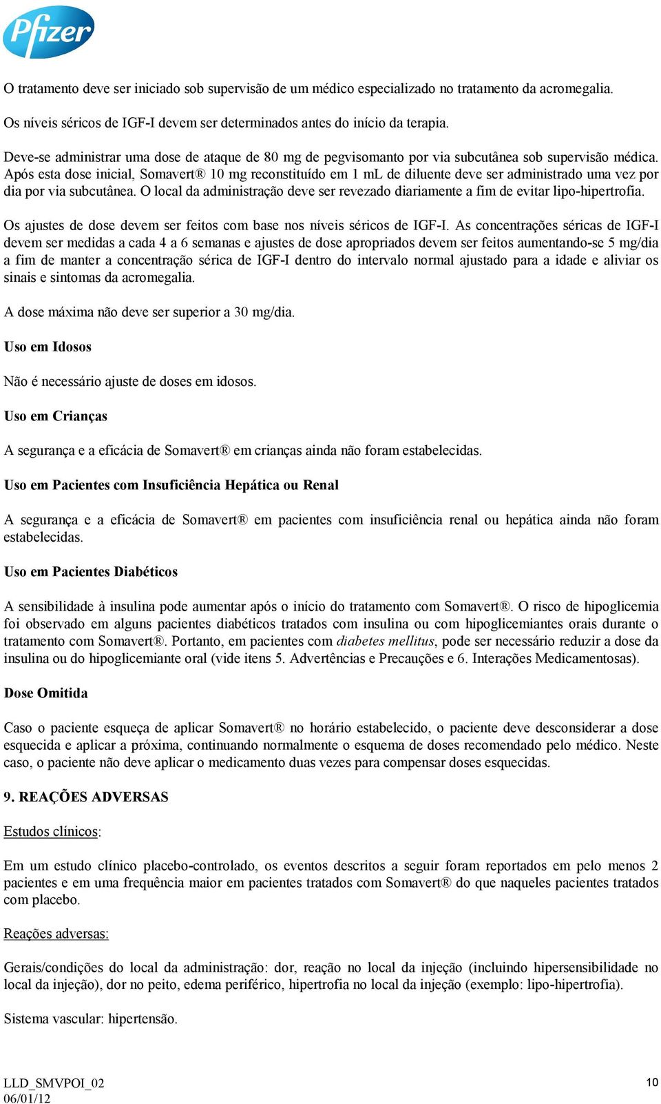 Após esta dose inicial, Somavert 10 mg reconstituído em 1 ml de diluente deve ser administrado uma vez por dia por via subcutânea.