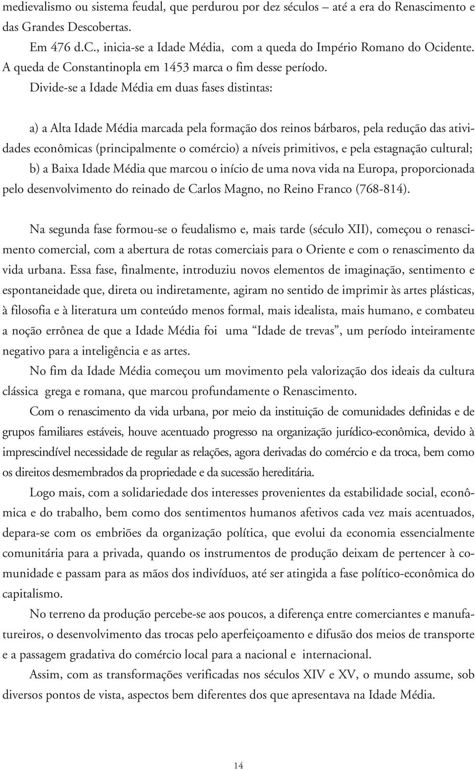 Divide-se a Idade Média em duas fases distintas: a) a Alta Idade Média marcada pela formação dos reinos bárbaros, pela redução das atividp dades econômicas (principalmente o comércio) a níveis