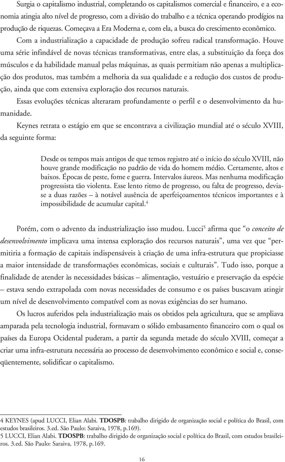 Houve uma série infindável de novas técnicas transformativas, entre elas, a substituição da força dos músculos e da habilidade manual pelas máquinas, as quais permitiam não apenas a multiplicaçp ção